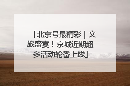 北京号最精彩｜文旅盛宴！京城近期超多活动轮番上线