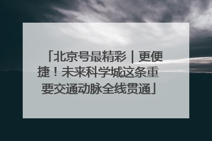 北京号最精彩｜更便捷！未来科学城这条重要交通动脉全线贯通