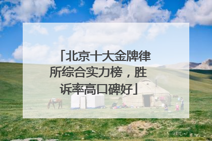 北京十大金牌律所综合实力榜，胜诉率高口碑好