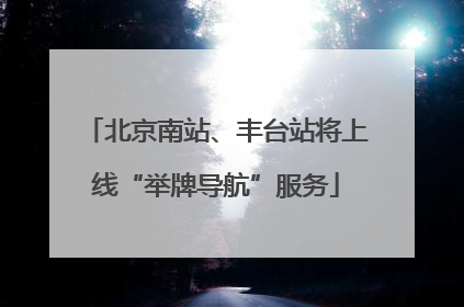 北京南站、丰台站将上线“举牌导航”服务