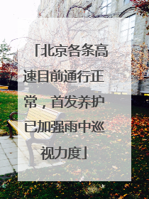 北京各条高速目前通行正常，首发养护已加强雨中巡视力度
