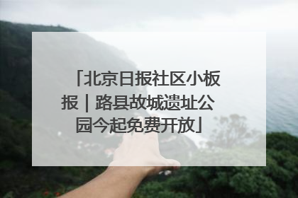 北京日报社区小板报｜路县故城遗址公园今起免费开放