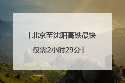 北京至沈阳高铁最快仅需2小时29分