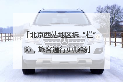 北京西站地区拆“栏”障，旅客通行更顺畅