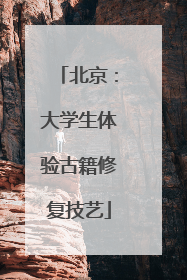 北京：大学生体验古籍修复技艺