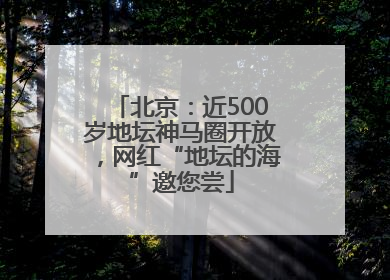 北京：近500岁地坛神马圈开放，网红“地坛的海”邀您尝