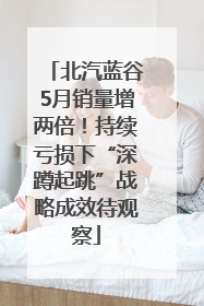 北汽蓝谷5月销量增两倍！持续亏损下“深蹲起跳”战略成效待观察