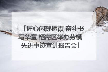 匠心闪耀栖霞 奋斗书写华章 栖霞区举办劳模先进事迹宣讲报告会