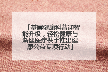 基层健康科普迎智能升级，轻松健康与渐健医疗携手推出健康公益专项行动