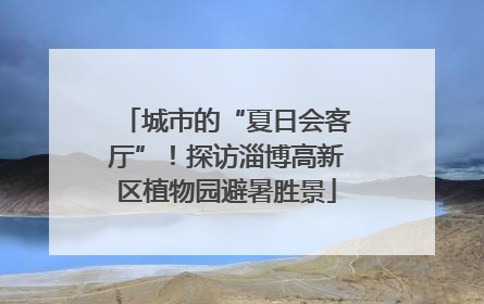 城市的“夏日会客厅”！探访淄博高新区植物园避暑胜景