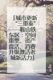 城市更新“三重奏”——鞍山铁东区：空间重塑、资产盘活、消费升级激活老城新活力