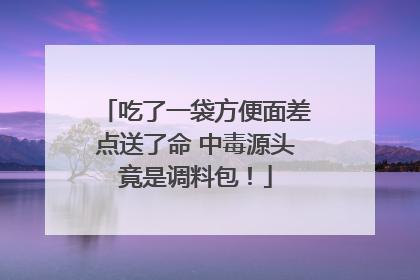 吃了一袋方便面差点送了命 中毒源头竟是调料包！