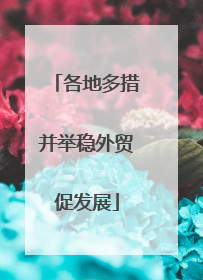 各地多措并举稳外贸促发展