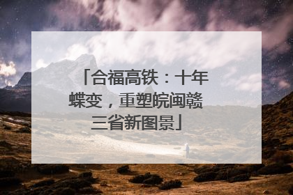 合福高铁：十年蝶变，重塑皖闽赣三省新图景