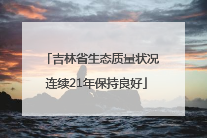 吉林省生态质量状况连续21年保持良好