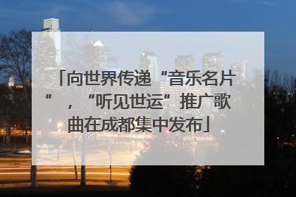 向世界传递“音乐名片”，“听见世运”推广歌曲在成都集中发布