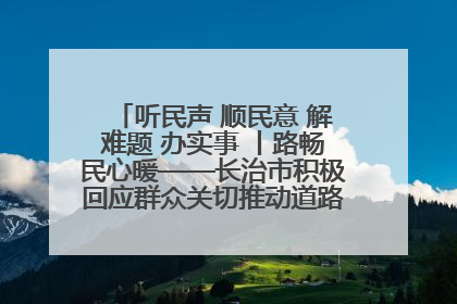 听民声 顺民意 解难题 办实事 丨路畅民心暖——长治市积极回应群众关切推动道路交通优化升级
