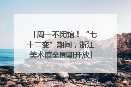 周一不闭馆！“七十二变”期间，浙江美术馆全周期开放