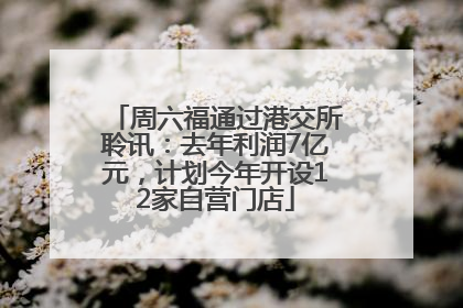 周六福通过港交所聆讯：去年利润7亿元，计划今年开设12家自营门店