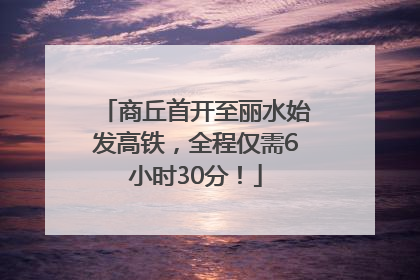 商丘首开至丽水始发高铁，全程仅需6小时30分！