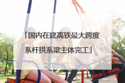 国内在建高铁最大跨度系杆拱系梁主体完工