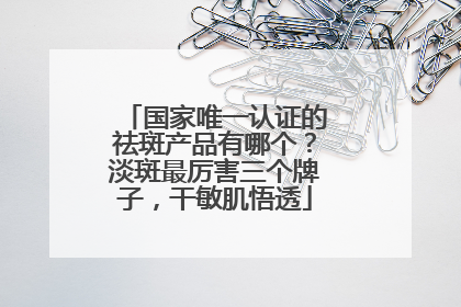 国家唯一认证的祛斑产品有哪个？淡斑最厉害三个牌子，干敏肌悟透