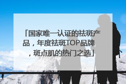 国家唯一认证的祛斑产品，年度祛斑TOP品牌，斑点肌的热门之选
