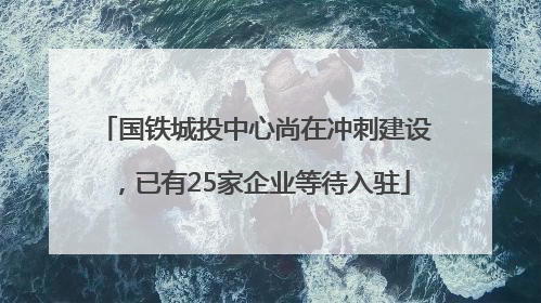国铁城投中心尚在冲刺建设，已有25家企业等待入驻