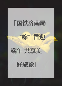 国铁济南局：“粽”香迎端午 共享美好旅途