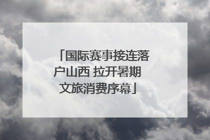 国际赛事接连落户山西 拉开暑期文旅消费序幕