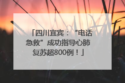 四川宜宾：“电话急救”成功指导心肺复苏超800例！