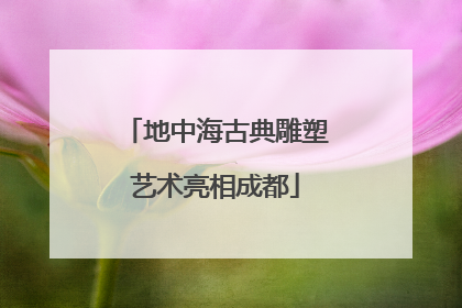 地中海古典雕塑艺术亮相成都