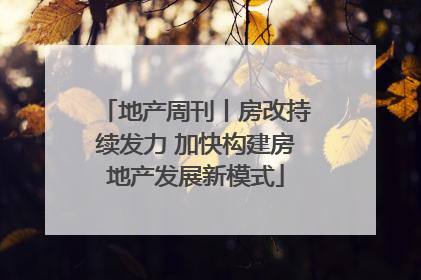 地产周刊丨房改持续发力 加快构建房地产发展新模式