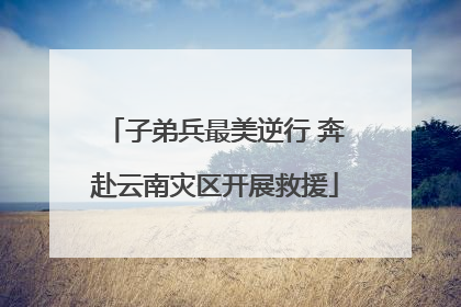 子弟兵最美逆行 奔赴云南灾区开展救援