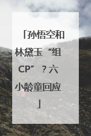 孙悟空和林黛玉“组CP”？六小龄童回应