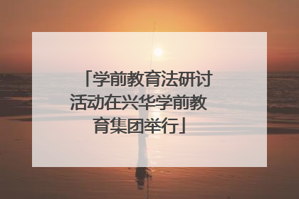 学前教育法研讨活动在兴华学前教育集团举行