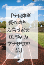 宁夏体彩爱心助考：为高考家长送清凉 为学子梦想护航
