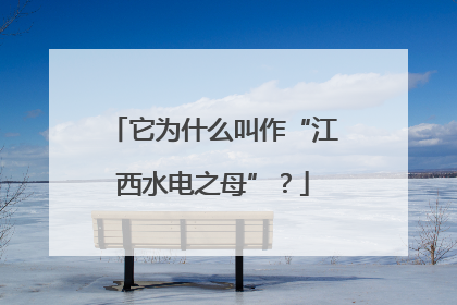 它为什么叫作“江西水电之母”？