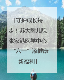 守护成长每一步！苏大附儿院张家港医学中心“六一”添健康新福利