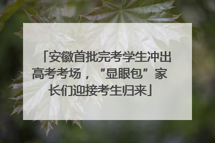 安徽首批完考学生冲出高考考场，“显眼包”家长们迎接考生归来