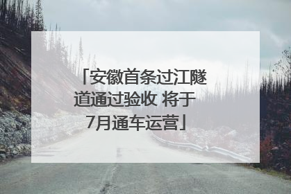 安徽首条过江隧道通过验收 将于7月通车运营