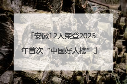 安徽12人荣登2025年首次“中国好人榜”