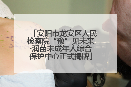 安阳市龙安区人民检察院“豫”见未来·润苗未成年人综合保护中心正式揭牌
