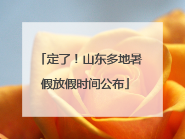定了！山东多地暑假放假时间公布
