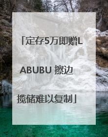 定存5万即赠LABUBU 擦边揽储难以复制