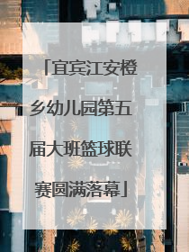 宜宾江安橙乡幼儿园第五届大班篮球联赛圆满落幕