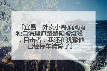 宜昌一外卖小哥顶风雨独自清理道路路障被爆赞，目击者：我还在犹豫他已经停车清障了