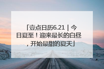 壹点日历6.21｜今日夏至！迎来最长的白昼，开始最甜的夏天