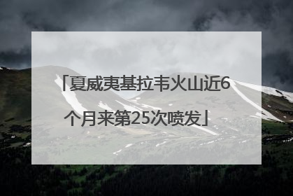 夏威夷基拉韦火山近6个月来第25次喷发
