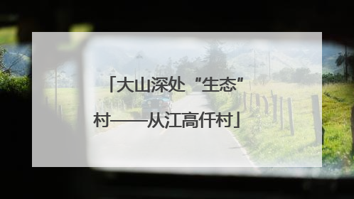 大山深处“生态”村——从江高仟村